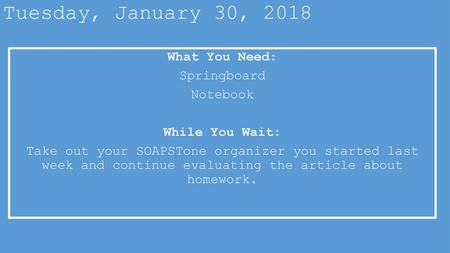 Tuesday, January 30, 2018 What You Need: Springboard Notebook While You Wait: Take out your SOAPSTone organizer you started last week and continue evaluating.