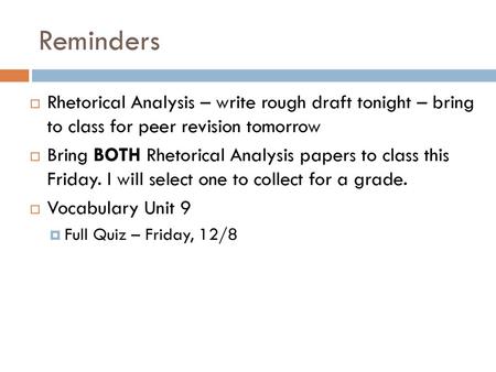 Reminders Rhetorical Analysis – write rough draft tonight – bring to class for peer revision tomorrow Bring BOTH Rhetorical Analysis papers to class this.