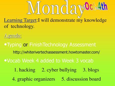 Monday Oct 4th Learning Target:I will demonstrate my knowledge of technology. Agenda: Typing or FinishTechnology Assessment http://whiterivertechassessment.howtomaster.com/