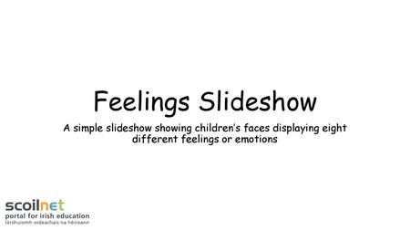 Feelings Slideshow A simple slideshow showing children’s faces displaying eight different feelings or emotions.