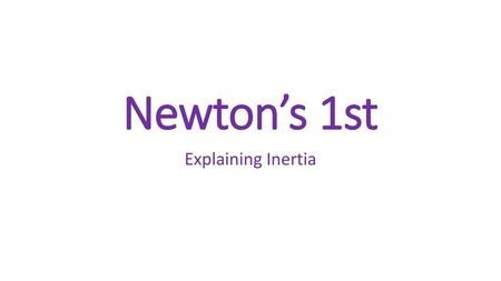 Newton’s 1st Explaining Inertia.