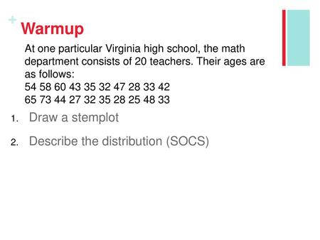 Warmup Draw a stemplot Describe the distribution (SOCS)