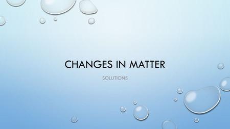 Changes in matter solutions.