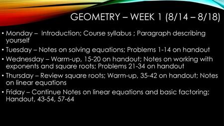 Geometry – Week 1 (8/14 – 8/18) Monday – Introduction; Course syllabus ; Paragraph describing yourself Tuesday – Notes on solving equations; Problems.