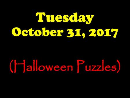 Tuesday October 31, 2017 (Halloween Puzzles).