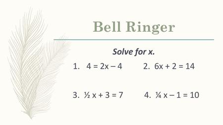 Bell Ringer Solve for x. 4 = 2x – x + 2 = 14