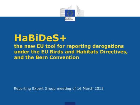 HaBiDeS+ the new EU tool for reporting derogations under the EU Birds and Habitats Directives, and the Bern Convention Reporting Expert Group meeting of.