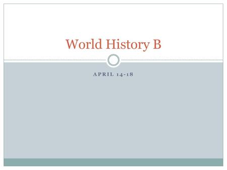 World History B April 14-18.