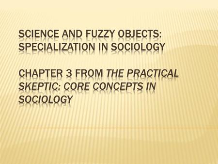 Science and Fuzzy Objects: Specialization in Sociology Chapter 3 from The Practical Skeptic: Core Concepts in Sociology.