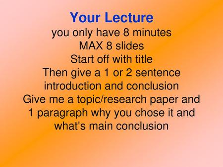 Your Lecture you only have 8 minutes MAX 8 slides Start off with title Then give a 1 or 2 sentence introduction and conclusion Give me a topic/research.