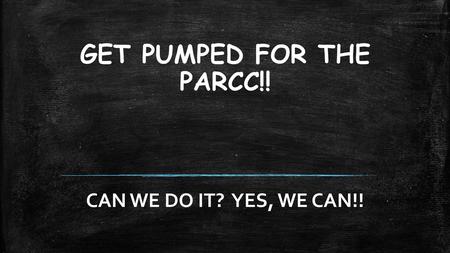 GET PUMPED FOR THE PARCC!!