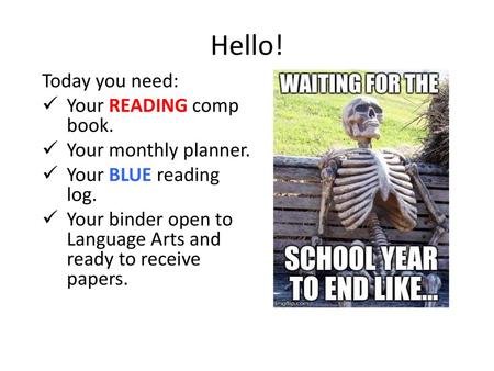 Hello! Today you need: Your READING comp book. Your monthly planner.