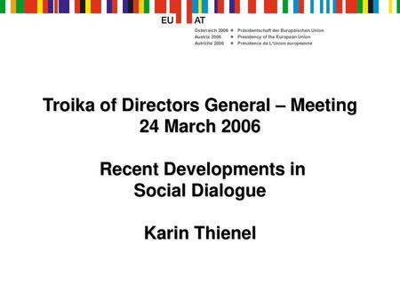 Troika of Directors General – Meeting 24 March 2006 Recent Developments in Social Dialogue Karin Thienel.