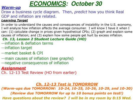 ECONOMICS: October 30 Warm-up Draw a business cycle diagram. Then, predict how you think Real GDP and inflation are related. Learning Target In order.
