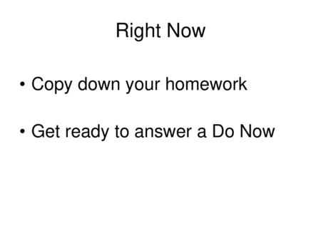 Right Now Copy down your homework Get ready to answer a Do Now.
