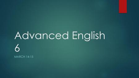 Advanced English 6 March 14-15