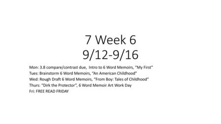 7 Week 6 9/12-9/16 Mon: 3.8 compare/contrast due, Intro to 6 Word Memoirs, “My First” Tues: Brainstorm 6 Word Memoirs, “An American Childhood” Wed: Rough.