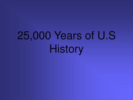 25,000 Years of U.S History.