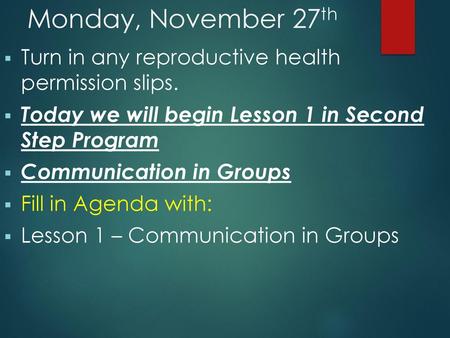 Monday, November 27th Turn in any reproductive health permission slips. Today we will begin Lesson 1 in Second Step Program Communication in Groups Fill.