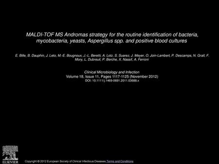 MALDI-TOF MS Andromas strategy for the routine identification of bacteria, mycobacteria, yeasts, Aspergillus spp. and positive blood cultures  E. Bille,