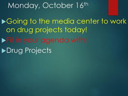 Monday, October 16th Going to the media center to work on drug projects today! Fill in your agenda with: Drug Projects.