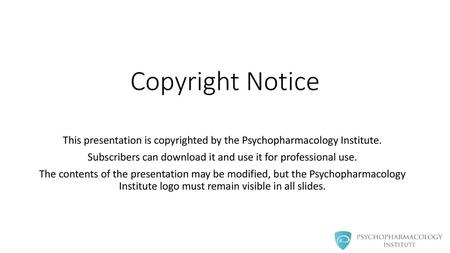 Copyright Notice This presentation is copyrighted by the Psychopharmacology Institute. Subscribers can download it and use it for professional use. The.