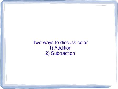 Two ways to discuss color 1) Addition 2) Subtraction