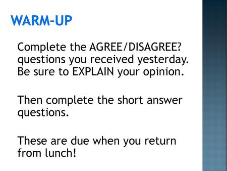 Warm-Up Complete the AGREE/DISAGREE? questions you received yesterday. Be sure to EXPLAIN your opinion. Then complete the short answer questions. These.