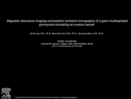 Magnetic resonance imaging and positron emission tomography of a giant multiseptated pyomyoma simulating an ovarian cancer  Sa Ra Lee, M.D., Ph.D., Bom.