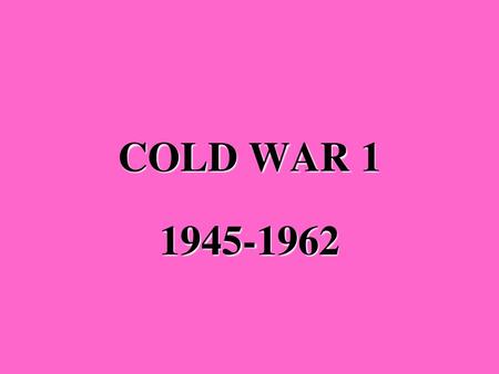 COLD WAR 1 1945-1962.