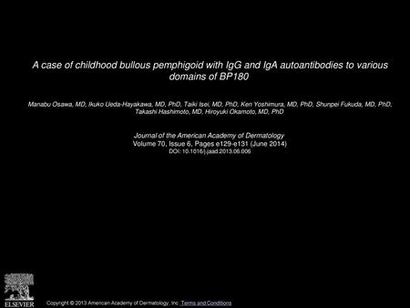 A case of childhood bullous pemphigoid with IgG and IgA autoantibodies to various domains of BP180  Manabu Osawa, MD, Ikuko Ueda-Hayakawa, MD, PhD, Taiki.