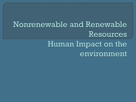 Nonrenewable and Renewable Resources Human Impact on the environment
