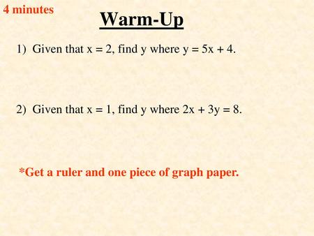 Warm-Up 4 minutes 1) Given that x = 2, find y where y = 5x + 4.