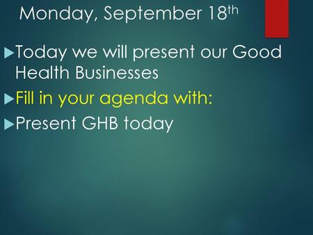 Monday, September 18th Today we will present our Good Health Businesses Fill in your agenda with: Present GHB today.