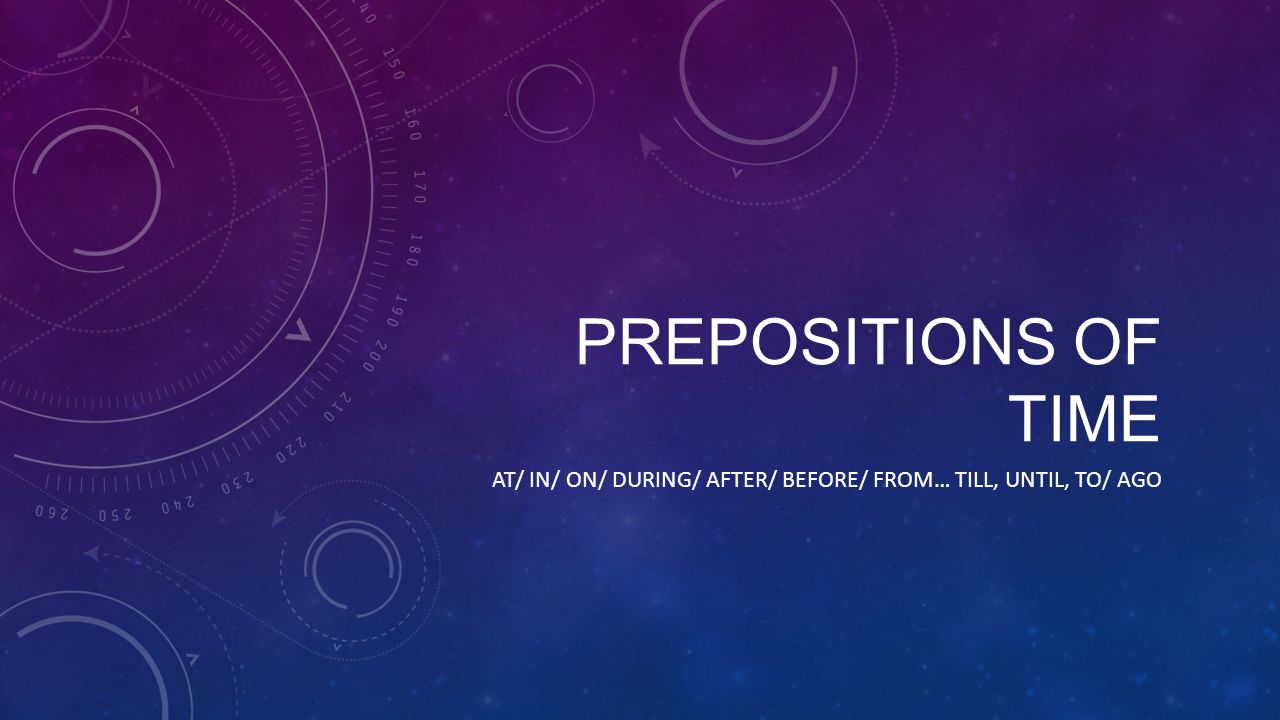 PREPOSITIONS OF TIME AT/ IN/ ON/ DURING/ AFTER/ BEFORE/ FROM… TILL, UNTIL,  TO/ AGO. - ppt download