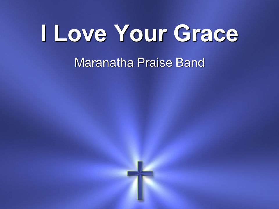 I Love Your Grace Maranatha Praise Band I Love Your Grace I Love Your Mercy I Love The Way You Help Me When I Call Ppt Download