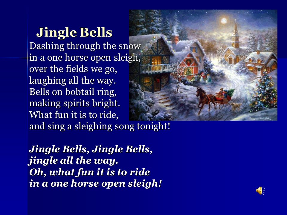 Jingle Bells Dashing through the snow in a one horse open sleigh, over the  fields we go, laughing all the way. Bells on bobtail ring, making spirits  bright. - ppt download