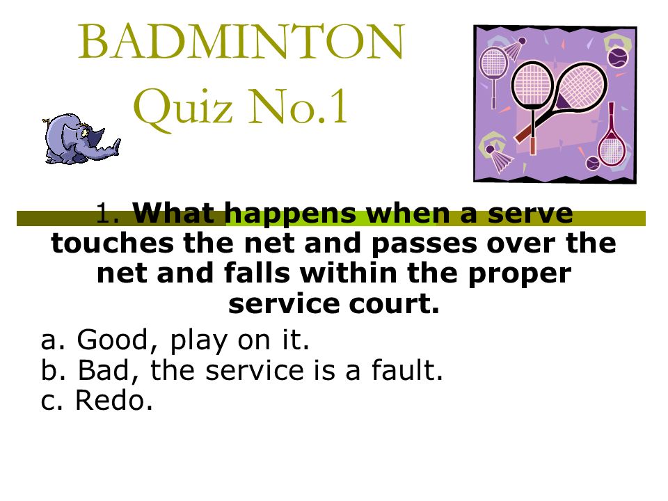 BADMINTON Quiz No.1 1. What happens when a serve touches the net and passes  over the net and falls within the proper service court. a. Good, play on  it. - ppt download