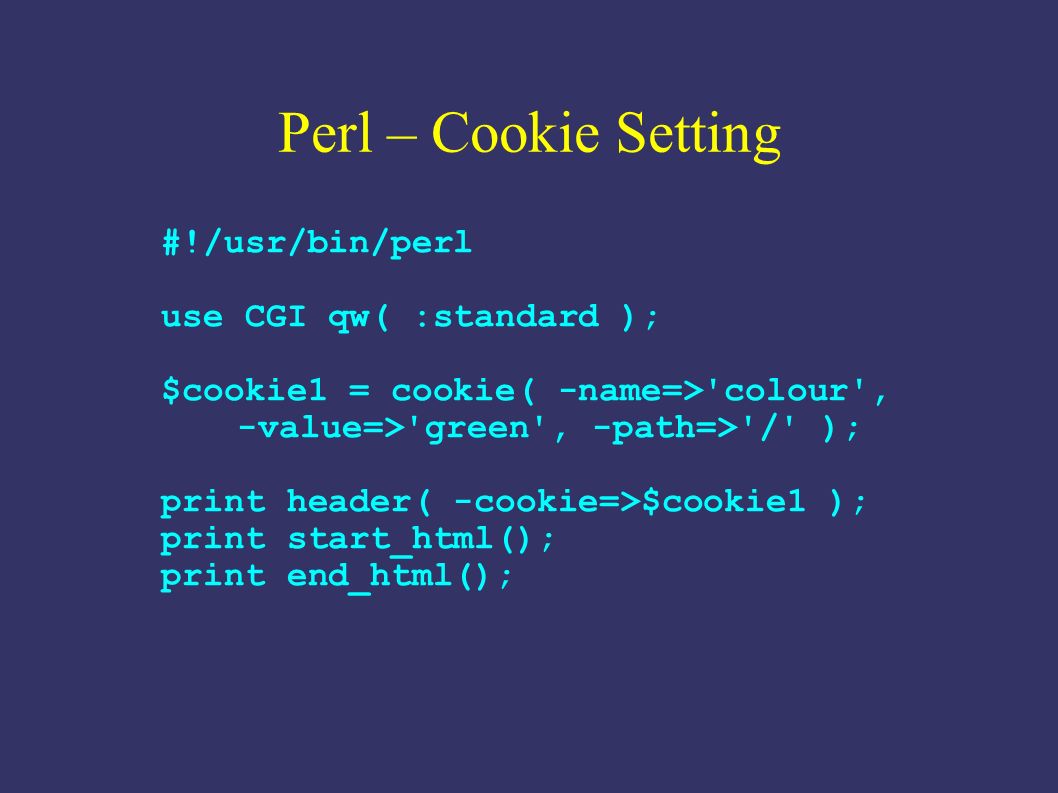 Perl – Cookie Setting #!/usr/bin/perl use CGI qw( :standard ); $cookie1 =  cookie( -name=>'colour', -value=>'green', -path=>'/' ); print header(  -cookie=>$cookie1. - ppt download