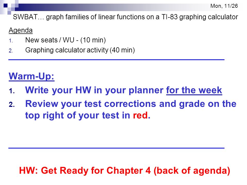 Mon, 11/26 SWBAT… graph families of linear functions on a TI-83 graphing  calculator Agenda 1. New seats / WU - (10 min) 2. Graphing calculator  activity. - ppt download