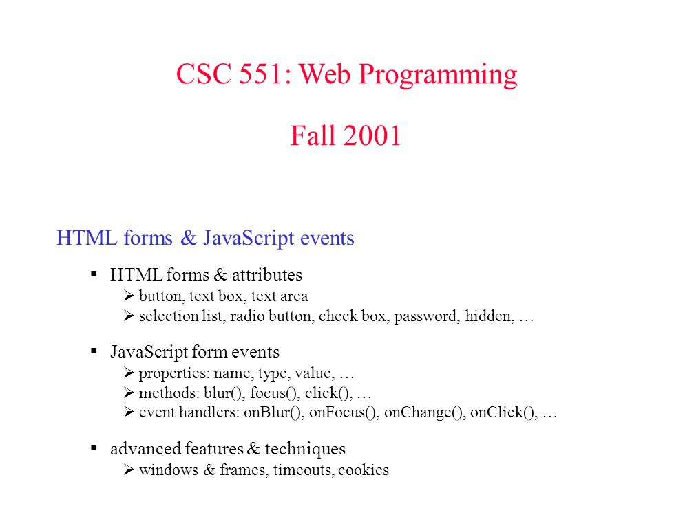 CSC 551: Web Programming Fall 2001 HTML forms & JavaScript events  HTML  forms & attributes  button, text box, text area  selection list, radio  button, - ppt download