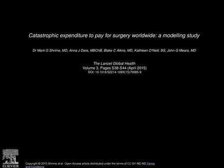 Catastrophic expenditure to pay for surgery worldwide: a modelling study  Dr Mark G Shrime, MD, Anna J Dare, MBChB, Blake C Alkire, MD, Kathleen O'Neill,