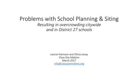 \ Problems with School Planning & Siting Resulting in overcrowding citywide and in District 27 schools Leonie Haimson and Olivia Levey.