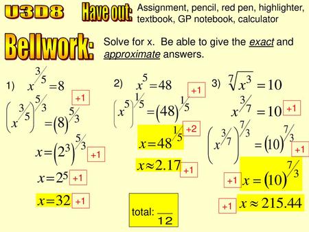 Assignment, pencil, red pen, highlighter, textbook, GP notebook, calculator Have out: U3D8 Bellwork: Solve for x. Be able to give the exact and approximate.