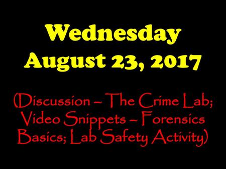 Wednesday August 23, 2017 (Discussion – The Crime Lab; Video Snippets – Forensics Basics; Lab Safety Activity)
