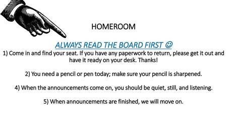 HOMEROOM ALWAYS READ THE BOARD FIRST  1) Come in and find your seat