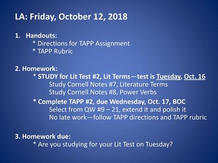 LA: Friday, October 12, 2018 Handouts: * Directions for TAPP Assignment * TAPP Rubric 2. Homework: * STUDY for Lit Test #2, Lit Terms—test.