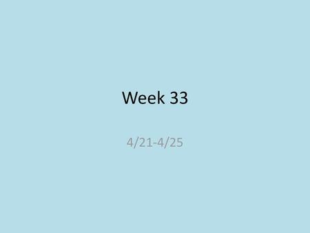 Week 33 4/21-4/25.