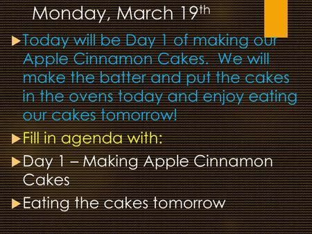 Monday, March 19th Today will be Day 1 of making our Apple Cinnamon Cakes. We will make the batter and put the cakes in the ovens today and enjoy eating.