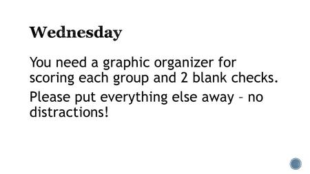 Wednesday You need a graphic organizer for scoring each group and 2 blank checks. Please put everything else away – no distractions!